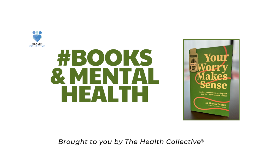 Books and Mental Health placard featuring a book cover Your Worry Makes Sense by Dr Martin Brunet. Image also says Brought to you by The Health Collective