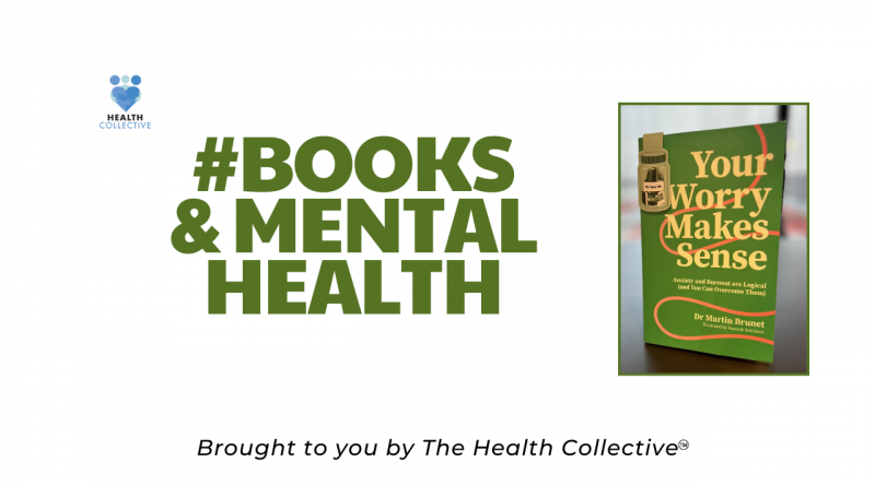 Books and Mental Health placard featuring a book cover Your Worry Makes Sense by Dr Martin Brunet. Image also says Brought to you by The Health Collective
